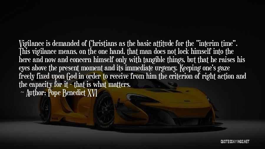 Pope Benedict XVI Quotes: Vigilance Is Demanded Of Christians As The Basic Attitude For The Interim Time. This Vigilance Means, On The One Hand,