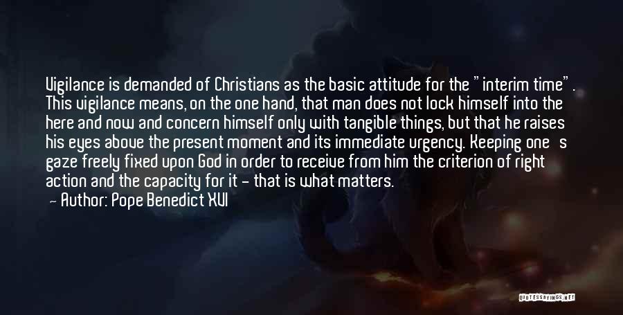 Pope Benedict XVI Quotes: Vigilance Is Demanded Of Christians As The Basic Attitude For The Interim Time. This Vigilance Means, On The One Hand,