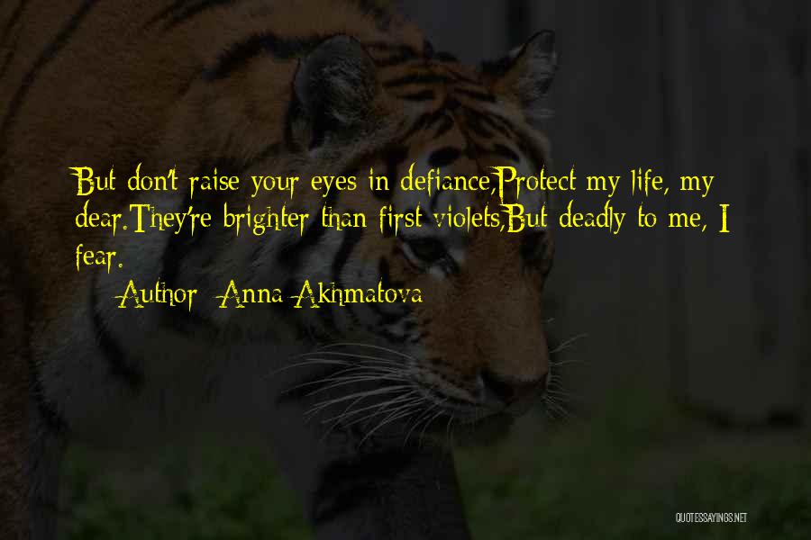 Anna Akhmatova Quotes: But Don't Raise Your Eyes In Defiance,protect My Life, My Dear.they're Brighter Than First Violets,but Deadly To Me, I Fear.