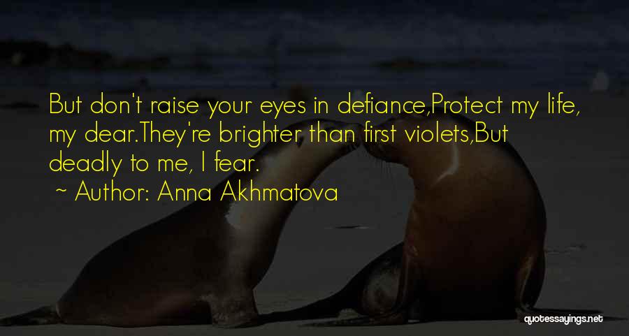 Anna Akhmatova Quotes: But Don't Raise Your Eyes In Defiance,protect My Life, My Dear.they're Brighter Than First Violets,but Deadly To Me, I Fear.