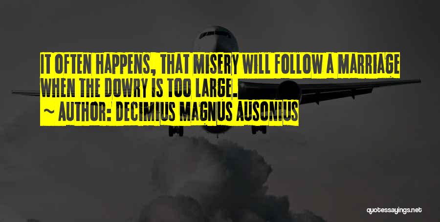 Decimius Magnus Ausonius Quotes: It Often Happens, That Misery Will Follow A Marriage When The Dowry Is Too Large.