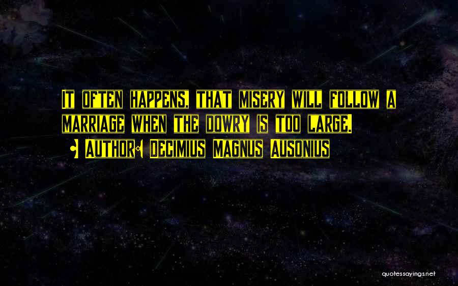 Decimius Magnus Ausonius Quotes: It Often Happens, That Misery Will Follow A Marriage When The Dowry Is Too Large.