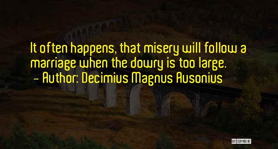 Decimius Magnus Ausonius Quotes: It Often Happens, That Misery Will Follow A Marriage When The Dowry Is Too Large.