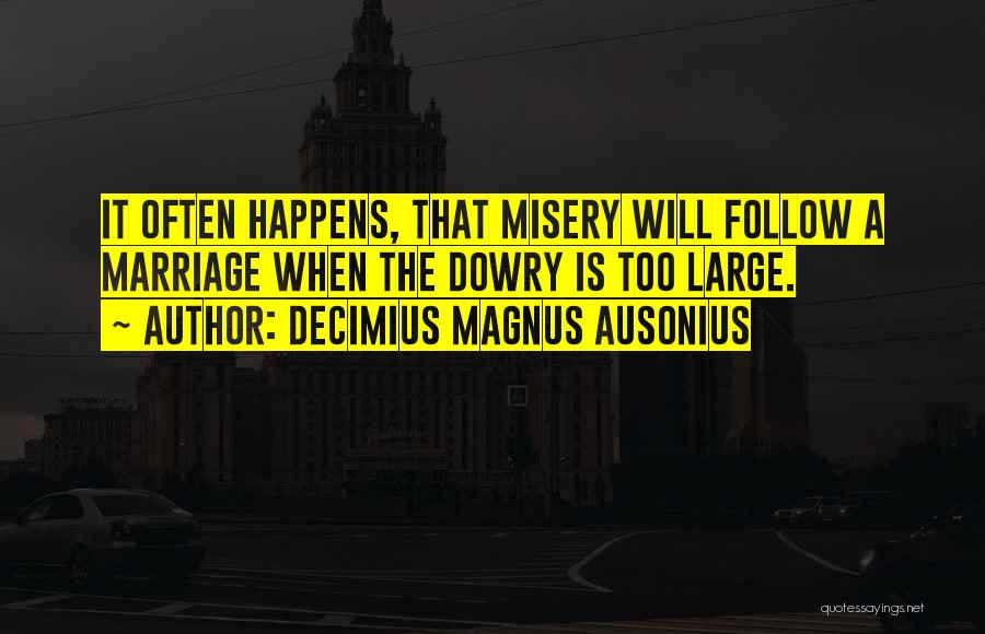 Decimius Magnus Ausonius Quotes: It Often Happens, That Misery Will Follow A Marriage When The Dowry Is Too Large.