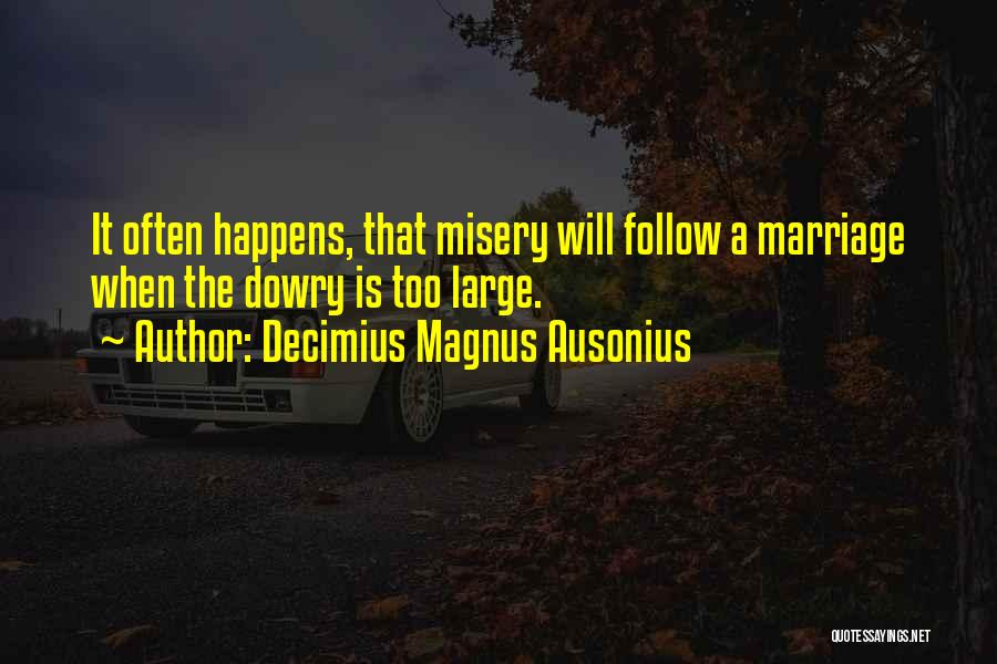 Decimius Magnus Ausonius Quotes: It Often Happens, That Misery Will Follow A Marriage When The Dowry Is Too Large.