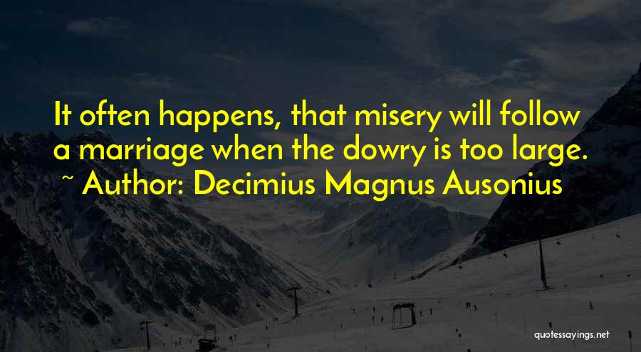 Decimius Magnus Ausonius Quotes: It Often Happens, That Misery Will Follow A Marriage When The Dowry Is Too Large.