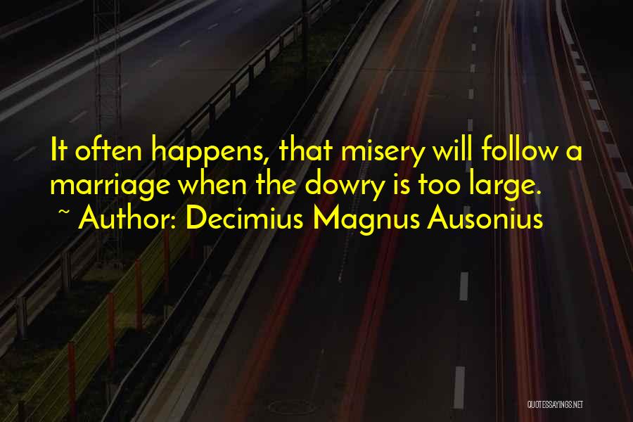 Decimius Magnus Ausonius Quotes: It Often Happens, That Misery Will Follow A Marriage When The Dowry Is Too Large.