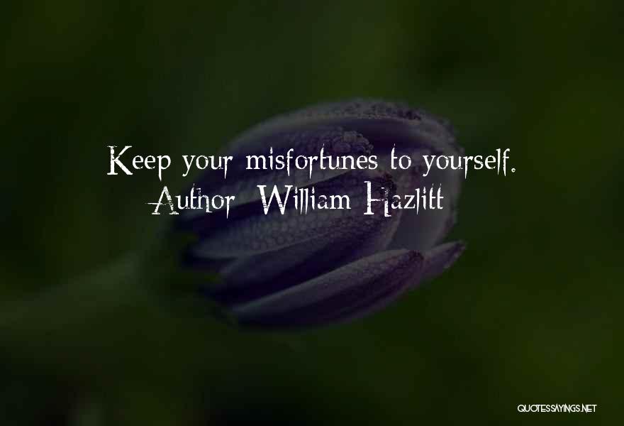 William Hazlitt Quotes: Keep Your Misfortunes To Yourself.