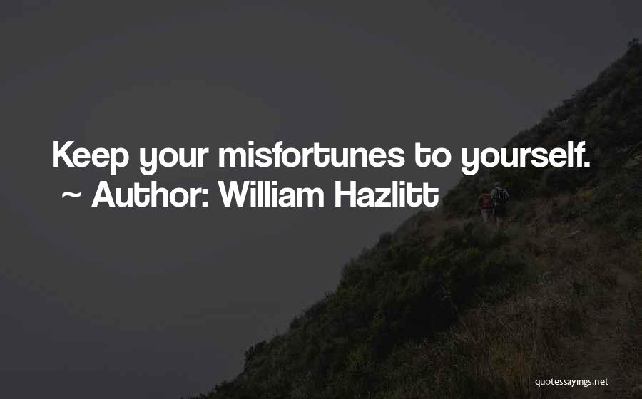 William Hazlitt Quotes: Keep Your Misfortunes To Yourself.