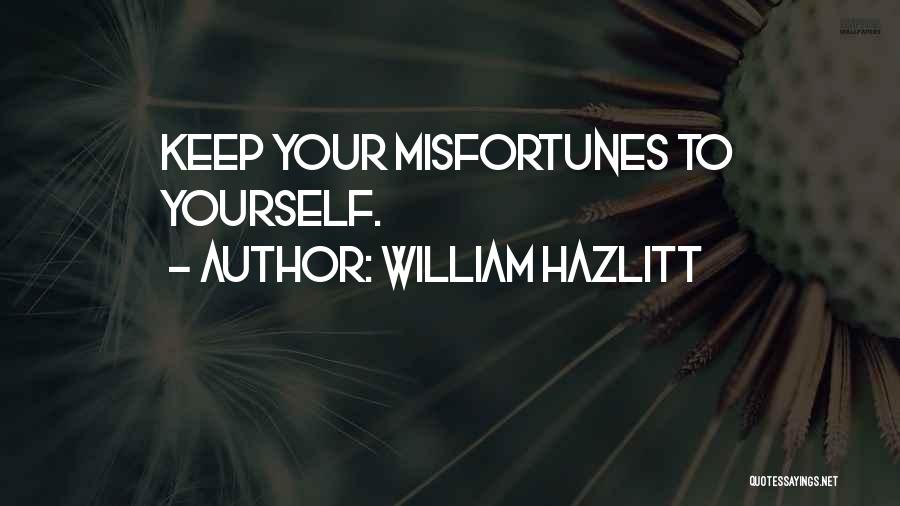 William Hazlitt Quotes: Keep Your Misfortunes To Yourself.