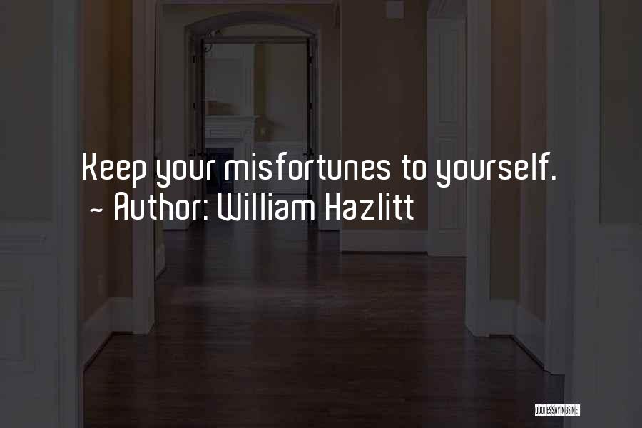 William Hazlitt Quotes: Keep Your Misfortunes To Yourself.