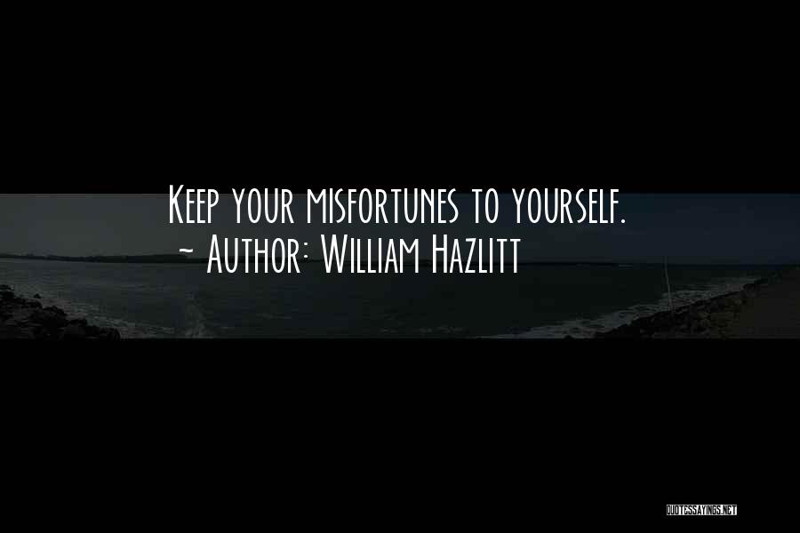 William Hazlitt Quotes: Keep Your Misfortunes To Yourself.