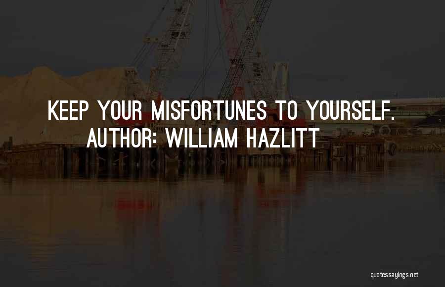 William Hazlitt Quotes: Keep Your Misfortunes To Yourself.