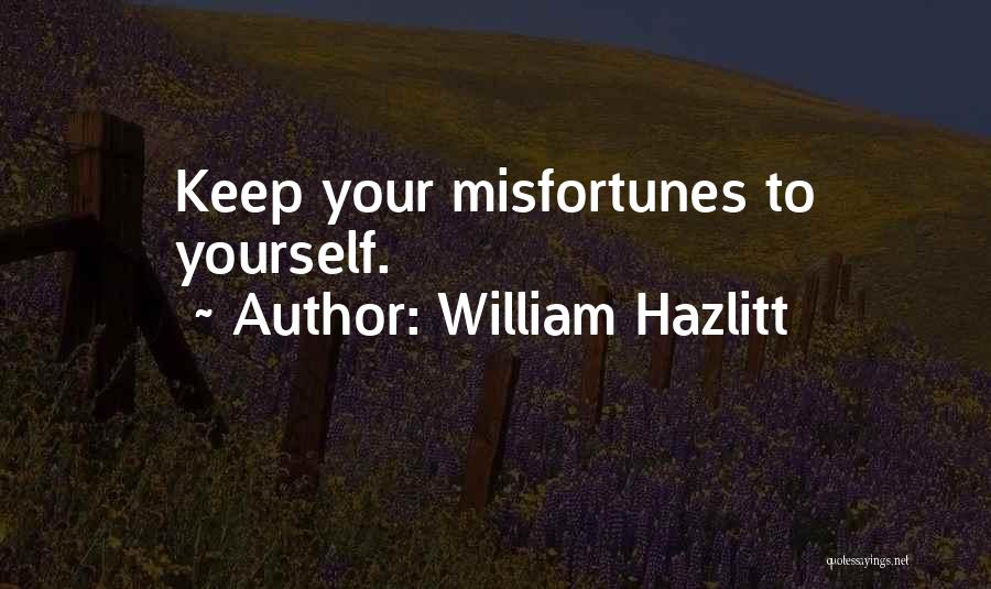 William Hazlitt Quotes: Keep Your Misfortunes To Yourself.