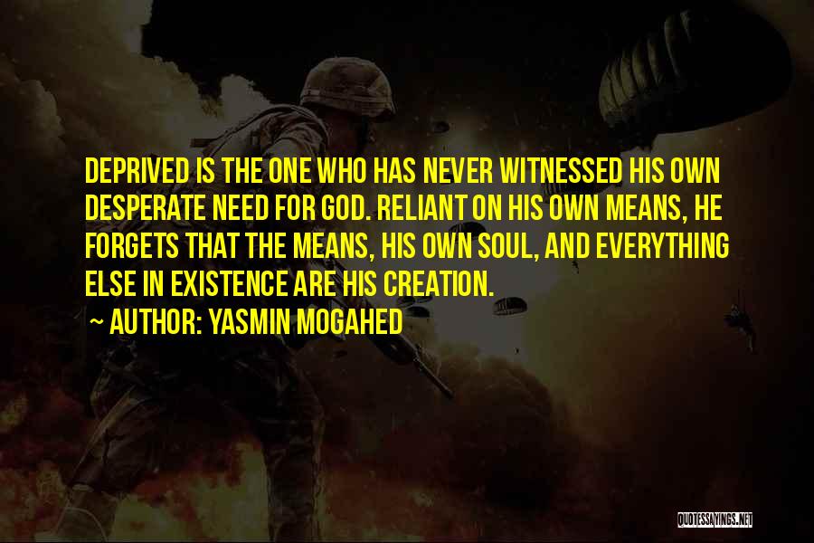 Yasmin Mogahed Quotes: Deprived Is The One Who Has Never Witnessed His Own Desperate Need For God. Reliant On His Own Means, He