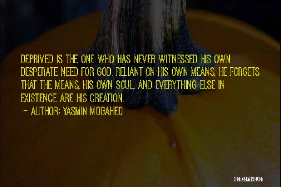 Yasmin Mogahed Quotes: Deprived Is The One Who Has Never Witnessed His Own Desperate Need For God. Reliant On His Own Means, He