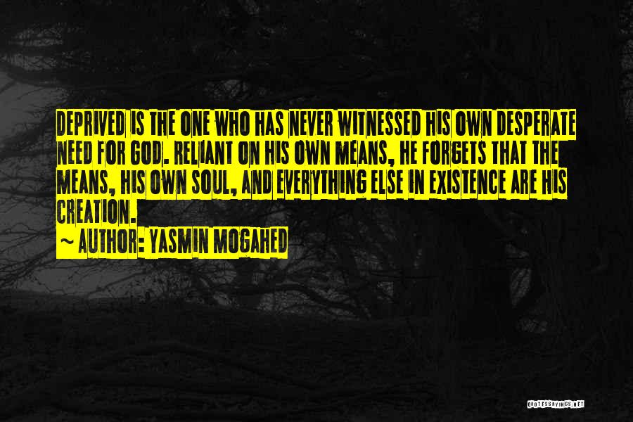 Yasmin Mogahed Quotes: Deprived Is The One Who Has Never Witnessed His Own Desperate Need For God. Reliant On His Own Means, He