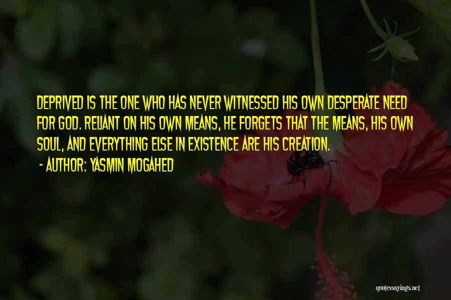 Yasmin Mogahed Quotes: Deprived Is The One Who Has Never Witnessed His Own Desperate Need For God. Reliant On His Own Means, He