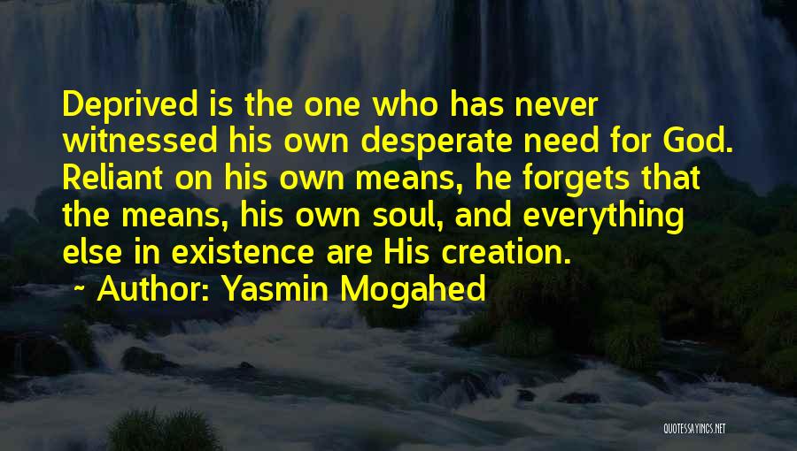 Yasmin Mogahed Quotes: Deprived Is The One Who Has Never Witnessed His Own Desperate Need For God. Reliant On His Own Means, He