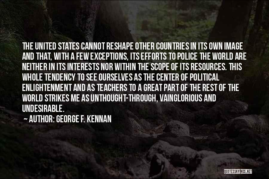 George F. Kennan Quotes: The United States Cannot Reshape Other Countries In Its Own Image And That, With A Few Exceptions, Its Efforts To