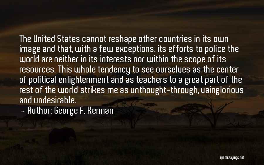 George F. Kennan Quotes: The United States Cannot Reshape Other Countries In Its Own Image And That, With A Few Exceptions, Its Efforts To