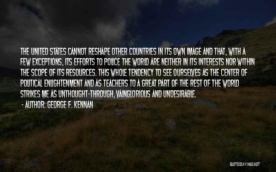 George F. Kennan Quotes: The United States Cannot Reshape Other Countries In Its Own Image And That, With A Few Exceptions, Its Efforts To