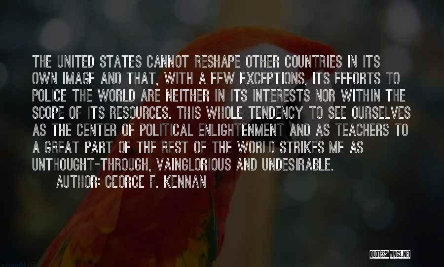 George F. Kennan Quotes: The United States Cannot Reshape Other Countries In Its Own Image And That, With A Few Exceptions, Its Efforts To