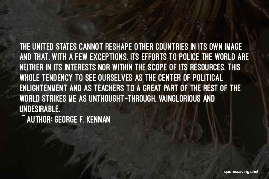 George F. Kennan Quotes: The United States Cannot Reshape Other Countries In Its Own Image And That, With A Few Exceptions, Its Efforts To