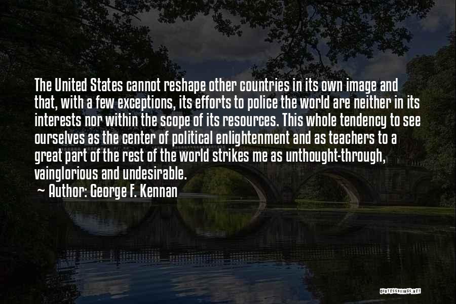 George F. Kennan Quotes: The United States Cannot Reshape Other Countries In Its Own Image And That, With A Few Exceptions, Its Efforts To