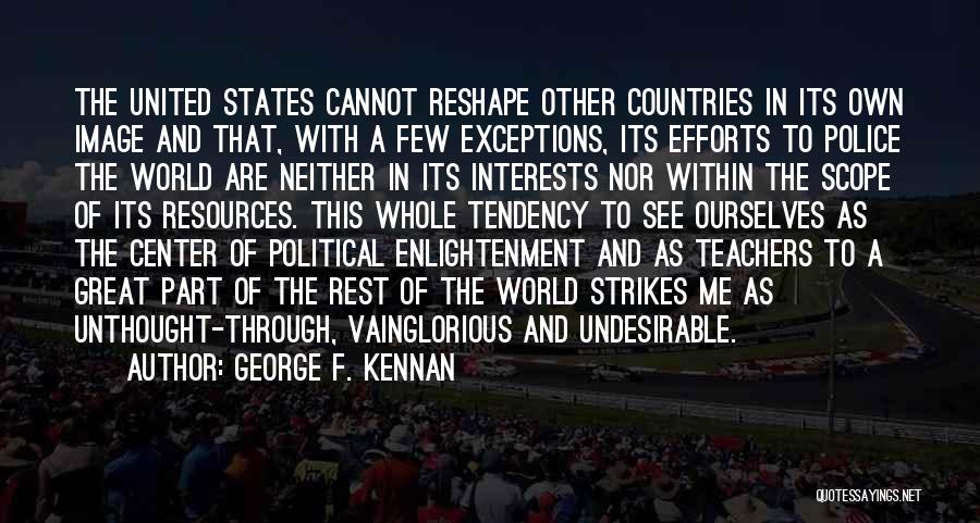 George F. Kennan Quotes: The United States Cannot Reshape Other Countries In Its Own Image And That, With A Few Exceptions, Its Efforts To