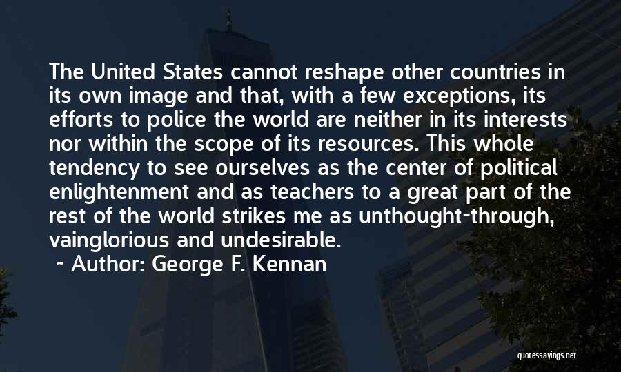 George F. Kennan Quotes: The United States Cannot Reshape Other Countries In Its Own Image And That, With A Few Exceptions, Its Efforts To