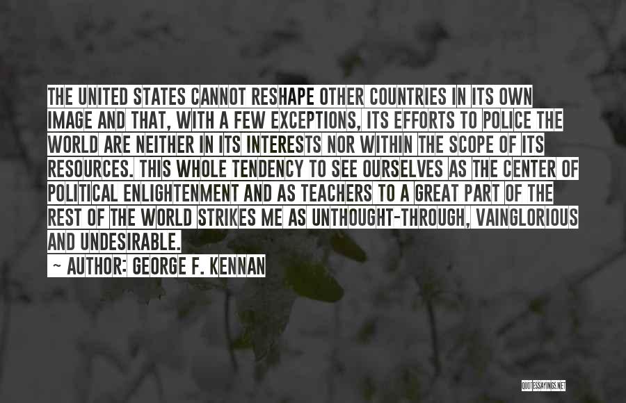 George F. Kennan Quotes: The United States Cannot Reshape Other Countries In Its Own Image And That, With A Few Exceptions, Its Efforts To