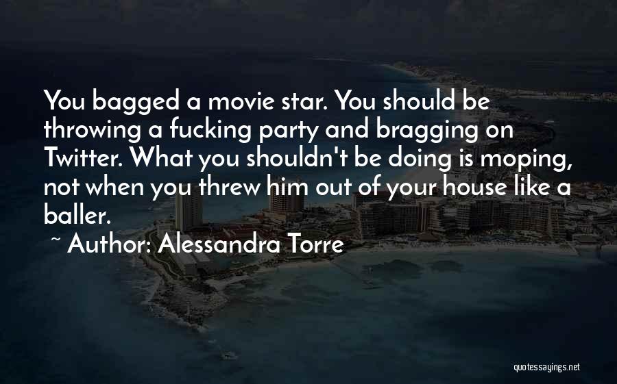 Alessandra Torre Quotes: You Bagged A Movie Star. You Should Be Throwing A Fucking Party And Bragging On Twitter. What You Shouldn't Be