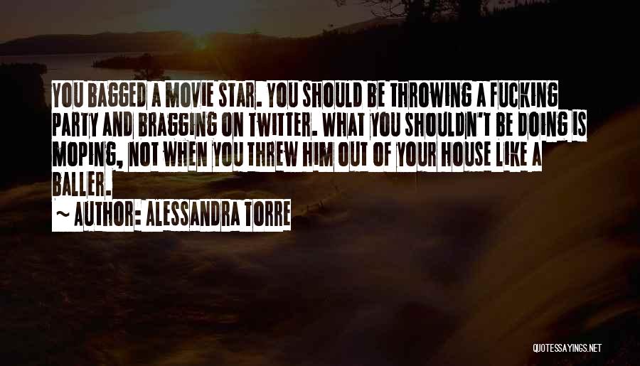 Alessandra Torre Quotes: You Bagged A Movie Star. You Should Be Throwing A Fucking Party And Bragging On Twitter. What You Shouldn't Be