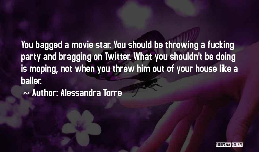 Alessandra Torre Quotes: You Bagged A Movie Star. You Should Be Throwing A Fucking Party And Bragging On Twitter. What You Shouldn't Be