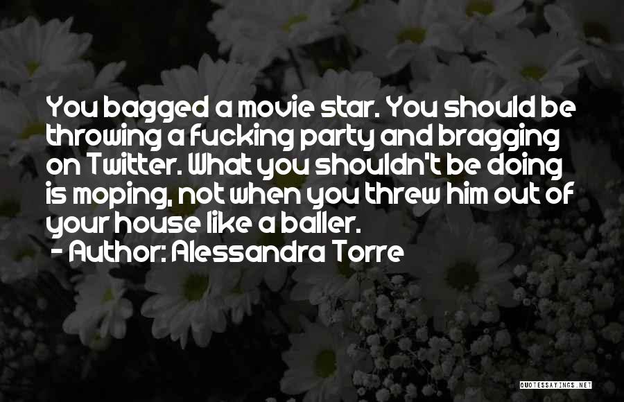 Alessandra Torre Quotes: You Bagged A Movie Star. You Should Be Throwing A Fucking Party And Bragging On Twitter. What You Shouldn't Be