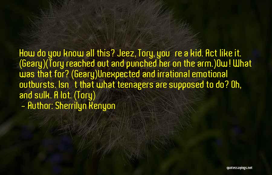 Sherrilyn Kenyon Quotes: How Do You Know All This? Jeez, Tory, You're A Kid. Act Like It. (geary)(tory Reached Out And Punched Her