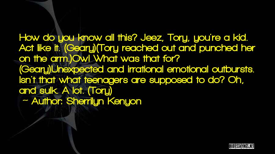 Sherrilyn Kenyon Quotes: How Do You Know All This? Jeez, Tory, You're A Kid. Act Like It. (geary)(tory Reached Out And Punched Her