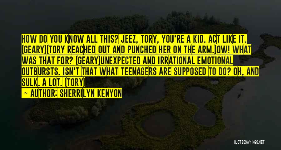 Sherrilyn Kenyon Quotes: How Do You Know All This? Jeez, Tory, You're A Kid. Act Like It. (geary)(tory Reached Out And Punched Her