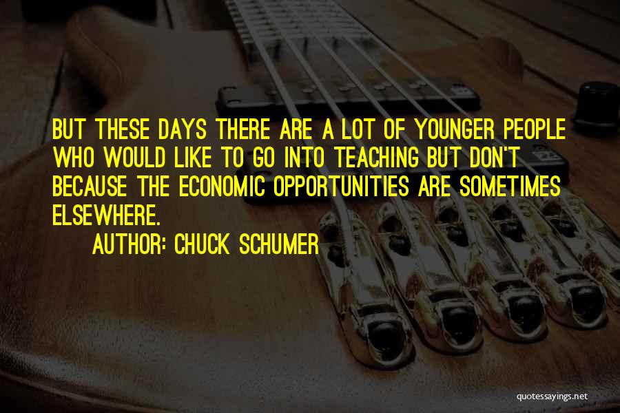 Chuck Schumer Quotes: But These Days There Are A Lot Of Younger People Who Would Like To Go Into Teaching But Don't Because