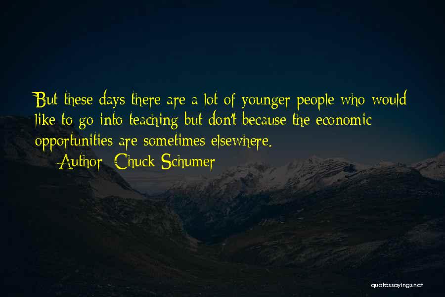 Chuck Schumer Quotes: But These Days There Are A Lot Of Younger People Who Would Like To Go Into Teaching But Don't Because