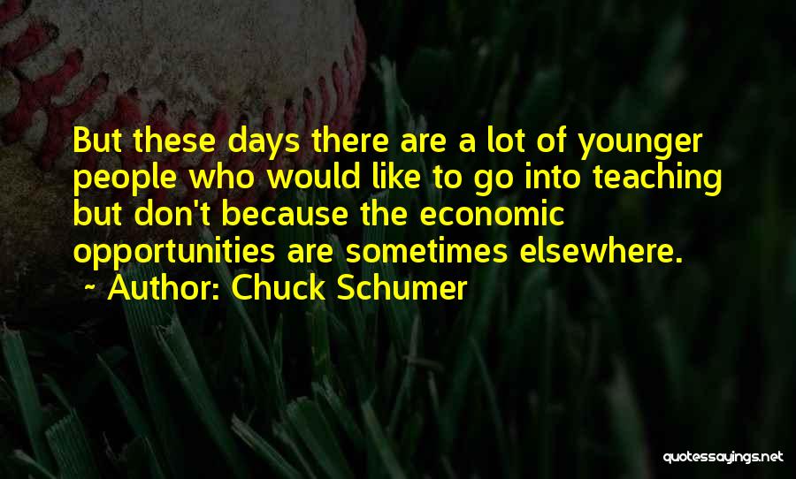 Chuck Schumer Quotes: But These Days There Are A Lot Of Younger People Who Would Like To Go Into Teaching But Don't Because
