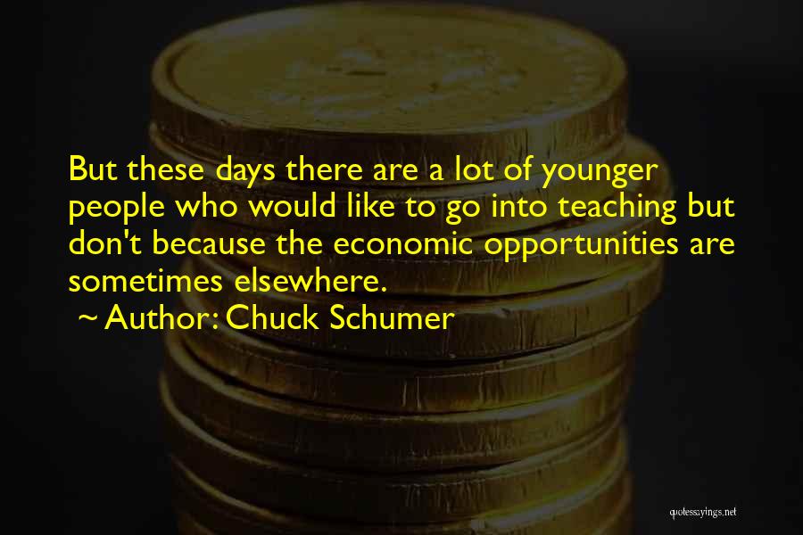 Chuck Schumer Quotes: But These Days There Are A Lot Of Younger People Who Would Like To Go Into Teaching But Don't Because