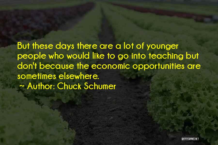 Chuck Schumer Quotes: But These Days There Are A Lot Of Younger People Who Would Like To Go Into Teaching But Don't Because