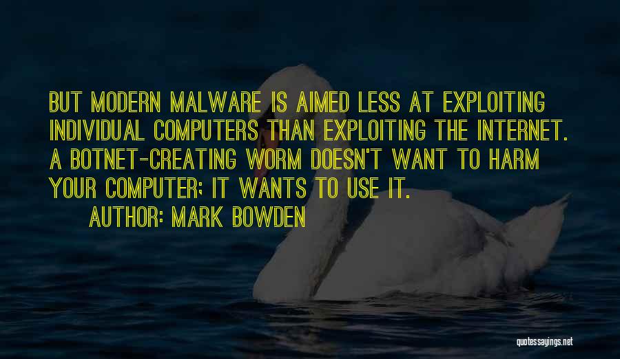 Mark Bowden Quotes: But Modern Malware Is Aimed Less At Exploiting Individual Computers Than Exploiting The Internet. A Botnet-creating Worm Doesn't Want To