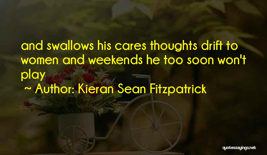 Kieran Sean Fitzpatrick Quotes: And Swallows His Cares Thoughts Drift To Women And Weekends He Too Soon Won't Play