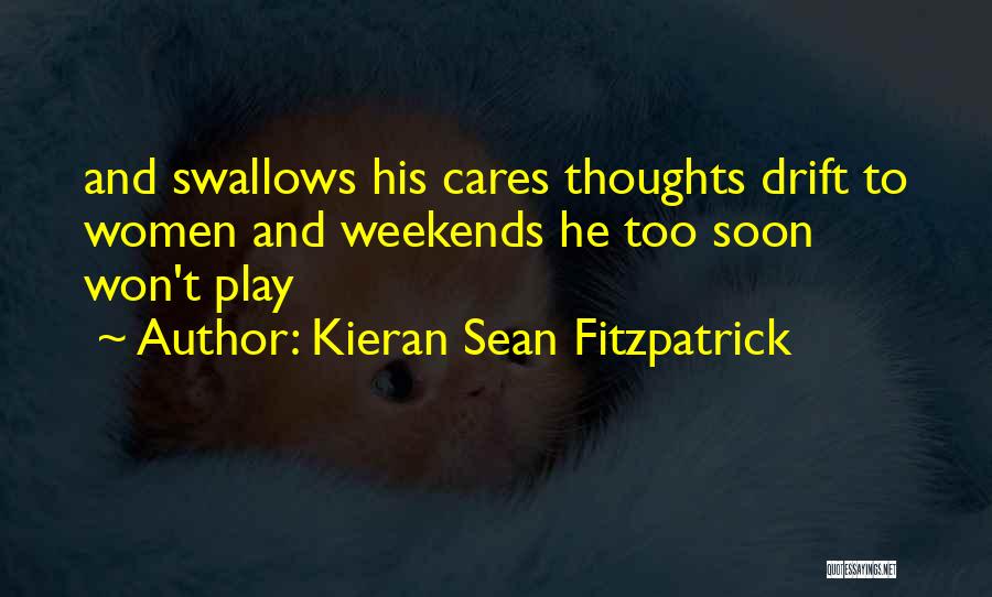 Kieran Sean Fitzpatrick Quotes: And Swallows His Cares Thoughts Drift To Women And Weekends He Too Soon Won't Play