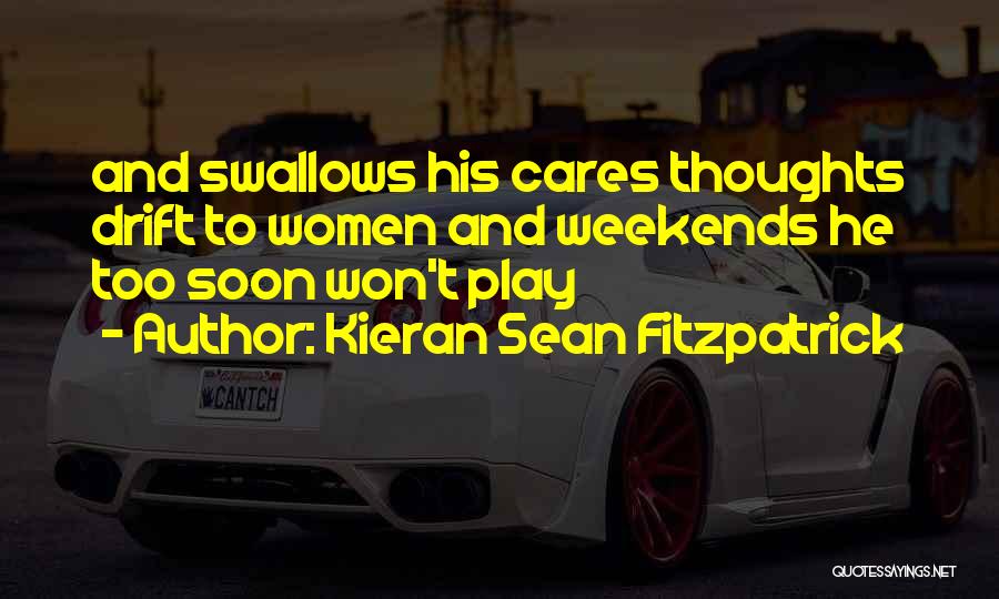 Kieran Sean Fitzpatrick Quotes: And Swallows His Cares Thoughts Drift To Women And Weekends He Too Soon Won't Play