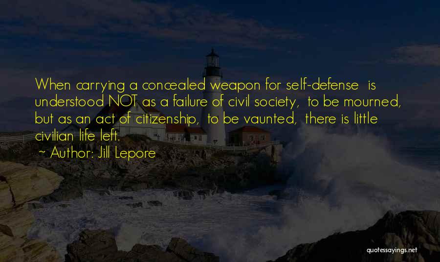 Jill Lepore Quotes: When Carrying A Concealed Weapon For Self-defense Is Understood Not As A Failure Of Civil Society, To Be Mourned, But