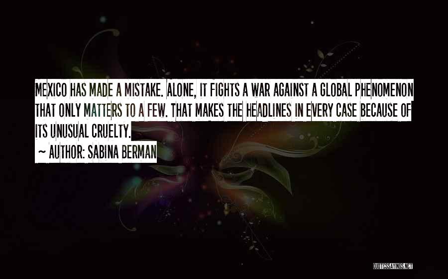Sabina Berman Quotes: Mexico Has Made A Mistake. Alone, It Fights A War Against A Global Phenomenon That Only Matters To A Few.